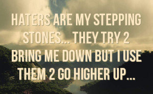 haters are my stepping stones they try 2 bring me down but i use them ...