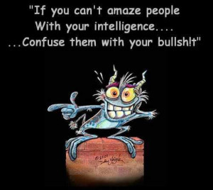 ... people with your intelligence.....Confuse them with your bullshit