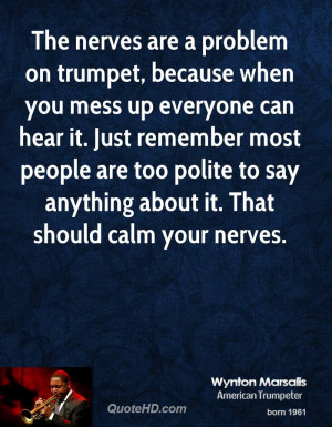 The nerves are a problem on trumpet, because when you mess up everyone ...