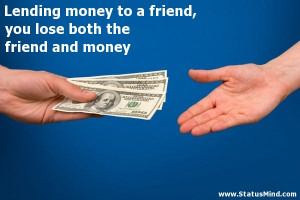 Lending money to a friend, you lose both the friend and money ...