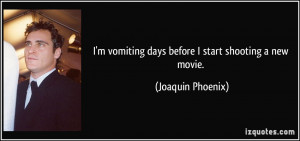 vomiting days before I start shooting a new movie. - Joaquin ...