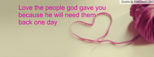 love the people god gave you because he will need them back one day ...