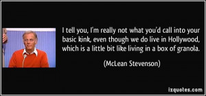 tell you, I'm really not what you'd call into your basic kink, even ...
