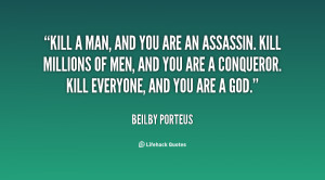 Kill a man, and you are an assassin. Kill millions of men, and you are ...