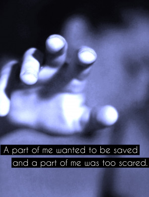 part of me wanted to be saved and a part of me was too scared. And a ...