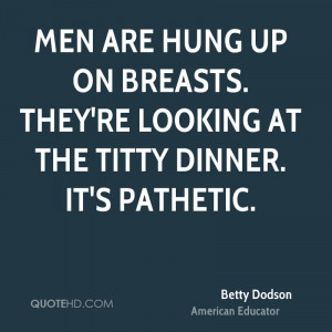 Men are hung up on breasts. They're looking at the titty dinner. It's ...