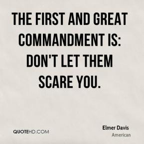Elmer Davis - The first and great commandment is: Don't let them scare ...