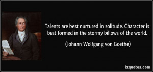 Talents are best nurtured in solitude. Character is best formed in the ...