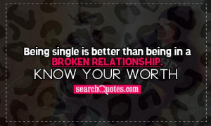 ... single is better than being in a broken relationship. Know your worth