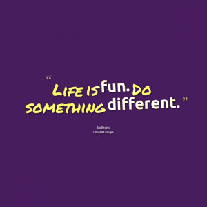 Quotes Picture: life is fun do something different