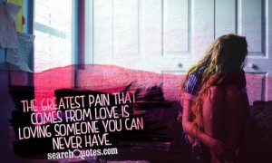 ... pain that comes from love is loving someone you can never have