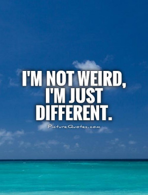 Am Different Quotes I m not weird