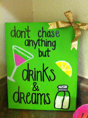 don't chase anything but drinks & dreams