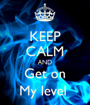 KEEP CALM AND Get on My level