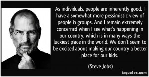 As individuals, people are inherently good. I have a somewhat more ...