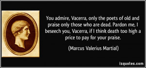 You admire, Vacerra, only the poets of old and praise only those who ...
