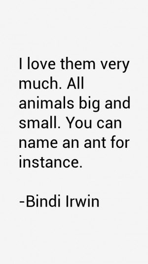 love them very much All animals big and small You can name an ant