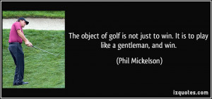 ... just to win. It is to play like a gentleman, and win. - Phil Mickelson