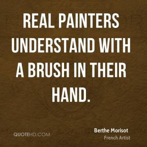 Berthe Morisot - Real painters understand with a brush in their hand.