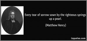 Every tear of sorrow sown by the righteous springs up a pearl ...