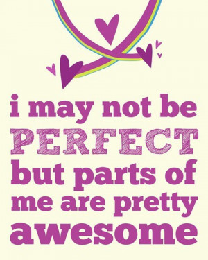 may not be perfect but parts of me are pretty awesome.