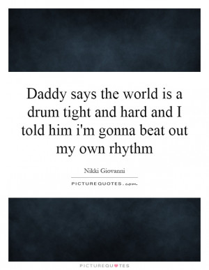 Daddy says the world is a drum tight and hard and I told him i'm gonna ...