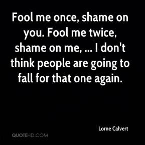 Lorne Calvert - Fool me once, shame on you. Fool me twice, shame on me ...