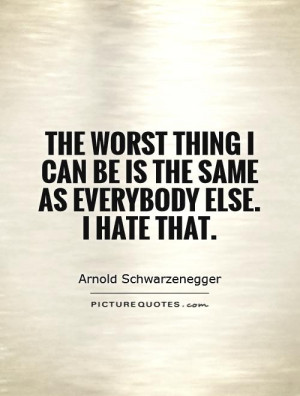 The worst thing I can be is the same as everybody else. I hate that ...