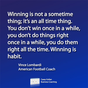 Winning is not a sometime thing; it's an all time thing. You don't win ...