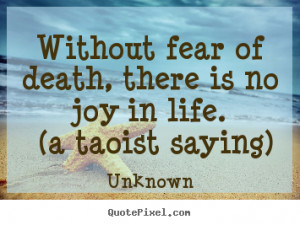 Unknown picture quotes - Without fear of death, there is no joy in ...