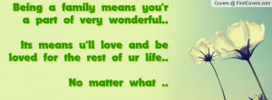 family means you'r a part of very wonderful..Its means u'll love ...