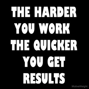 The+harder+you+work+the+quicker+you+get+results.jpg