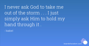never ask God to take me out of the storm . . . I just simply ask Him ...