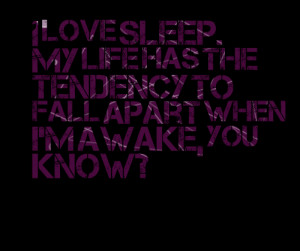 Quotes Picture: i love sleep my life has the tendency to fall apart ...