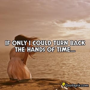 If only I could turn back the hands of time....