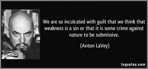 ... that it is some crime against nature to be submissive. - Anton LaVey