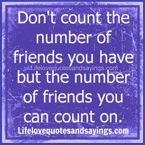 Don’t count the number of friends you have but the number of friends ...