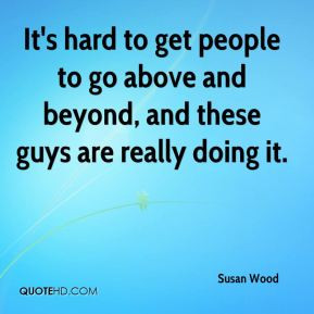 susan-wood-quote-its-hard-to-get-people-to-go-above-and-beyond-and-the ...