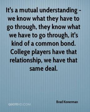 Brad Konerman - It's a mutual understanding - we know what they have ...