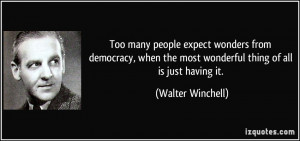 Too many people expect wonders from democracy, when the most wonderful ...