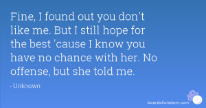 ... cause I know you have no chance with her. No offense, but she told me