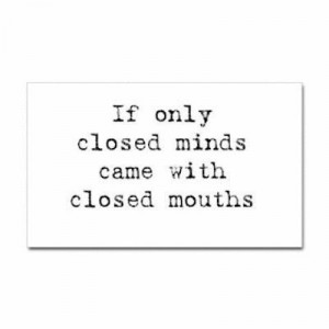 If only closed minds came with closed mouths.