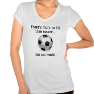 to life than soccer shirt this funny more to life than soccer design ...
