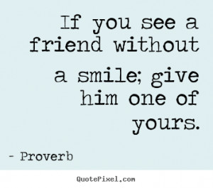 Friendship quote - If you see a friend without a smile; give him one ...