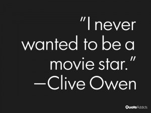 clive owen quotes i never wanted to be a movie star clive owen