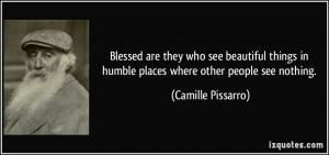 ... things in humble places where other people see nothing. - Camille