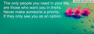 The only people you need in your life,are those who want you in theirs ...