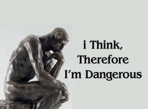 think..., ...Therefore I am dangerous