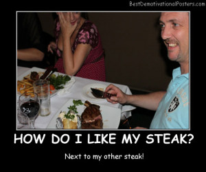 How Do I Like My Steak funny Best Demotivational Posters