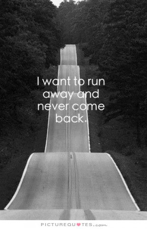 want to run away and never come back. Picture Quote #1